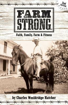 Farm Strong: Faith, Family, Farm & Fitness by Charles Wooldridge Hatcher