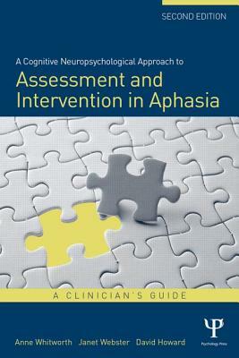 A Cognitive Neuropsychological Approach to Assessment and Intervention in Aphasia: A Clinician's Guide by David Howard, Janet Webster, Anne Whitworth