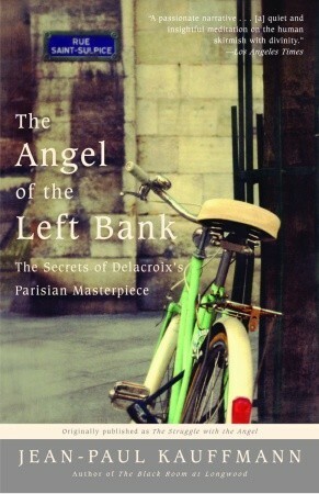 The Angel of the Left Bank: The Secrets of Delacroix's Parisian Masterpiece by Jean-Paul Kauffmann