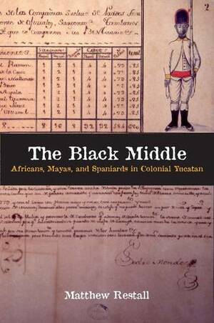 The Black Middle: Africans, Mayas, and Spaniards in Colonial Yucatan by Matthew Restall