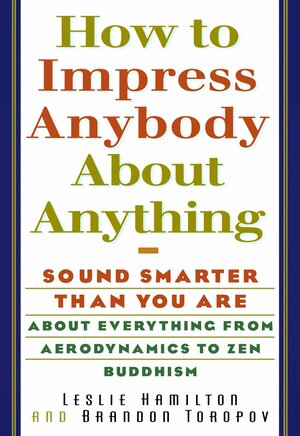 How To Impress Anybody: Sound Smarter Than You Are About Everything from Aerodynamics to Zen Buddhism by Leslie Hamilton