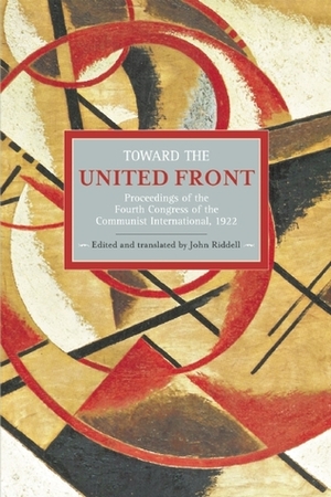 Toward the United Front: Proceedings of the Fourth Congress of the Communist International, 1922 by John Riddell