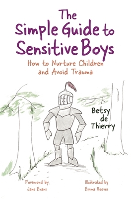 The Simple Guide to Sensitive Boys: How to Nurture Children and Avoid Trauma by Betsy De Thierry