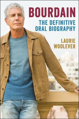 Bourdain: The Definitive Oral Biography by Laurie Woolever