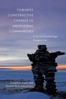 Towards Constructive Change in Aboriginal Communities: A Social Psychology Perspective by Donald M. Taylor, Roxane de la Sablonni?re