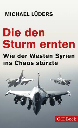 Die den Sturm ernten: Wie der Westen Syrien ins Chaos stürzte (Beck Paperback) by Michael Lüders