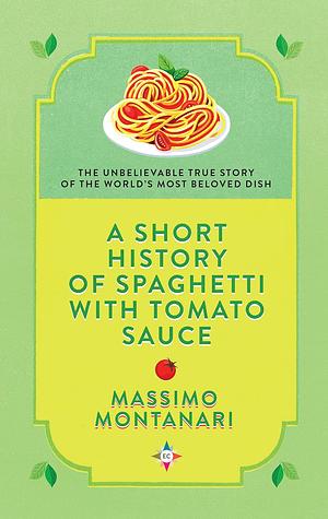 A Short History of Spaghetti with Tomato Sauce by Massimo Montanari