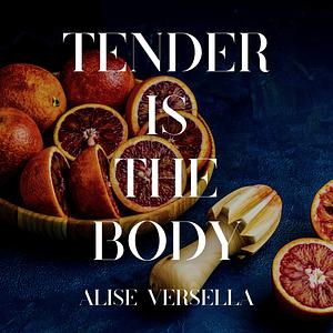 Tender is the Body by Alise Versella