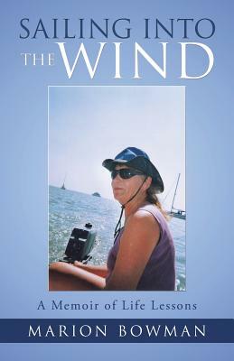 Sailing into the Wind: A Memoir of Life Lessons by Marion Bowman