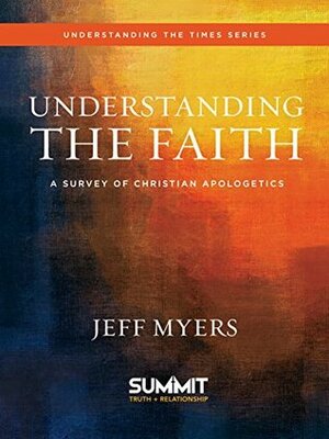 Understanding the Faith: A Survey of Christian Apologetics by Jeff Myers