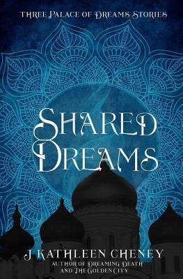 Shared Dreams: Three Palace of Dreams Stories by J. Kathleen Cheney