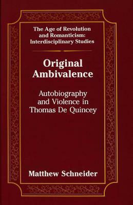 Original Ambivalence: Autobiography and Violence in Thomas de Quincey by Matthew Schneider