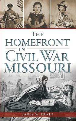 The Homefront in Civil War Missouri by James W. Erwin