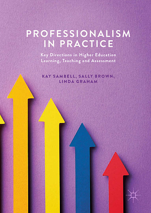 Professionalism in Practice: Key Directions in Higher Education Learning, Teaching and Assessment by Linda Graham, Kay Sambell, Sally Brown