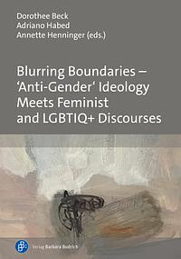 Blurring Boundaries – ‘Anti-Gender' Ideology Meets Feminist and LGBTIQ+ Discourses by Dorothee Beck, Adriano José Habed