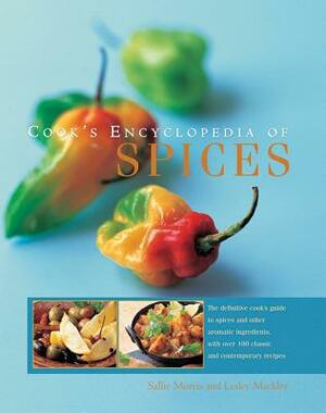 Cook's Encyclopedia of Spices: The Definitive Cook's Guide to Spices and Other Aromatic Ingredients, with Over 100 Classic and Contemporary Recipes by Sallie Morris, Lesley Mackley