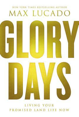 Glory Days: Living Your Promised Land Life Now by Max Lucado