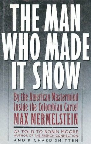 The Man Who Made It Snow by Robin Moore, Max Mermelstein, Richard Smitten