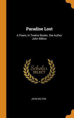 Paradise Lost: A Poem, in Twelve Books. the Author John Milton by John Milton