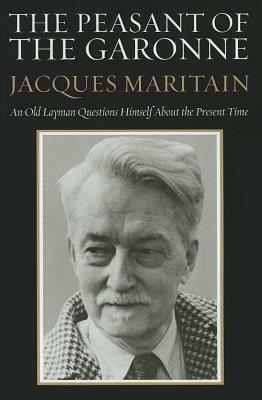The Peasant of the Garonne: An Old Layman Questions Himself about the Present Time by Jacques Maritain