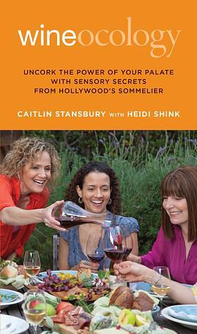 Wineocology: Uncork The Power Of Your Palate With Sensory Secrets From Hollywood's Sommelier by Caitlin Stansbury, Caitlin Stansbury, Heidi Shink, Viktor Budnik