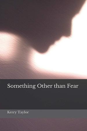 Something Other than Fear by Kerry Taylor