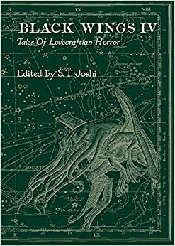 Black Wings IV: Tales of Lovecraftian Horror by Fred Chappell, Melanie Tem, Richard Gavin, Simon Strantzas, Ann K. Schwader, S.T. Joshi, Jason V. Brock, Stephen Mark Rainey, Will Murray, John Pelan, Caitlín R. Kiernan, W.H. Pugmire, Darrell Schweitzer, Lois H. Gresh, Cody Goodfellow, Jonathan Thomas, Charles Lovecraft, Gary Fry, Stephen Woodworth, Donald Tyson