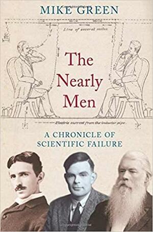 The Nearly Men: A Chronicle of Scientific Failure by Mike Green