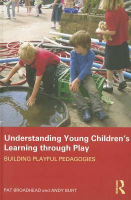 Understanding Young Children's Learning Through Play: Building Playful Pedagogies by Pat Broadhead, Andy Burt