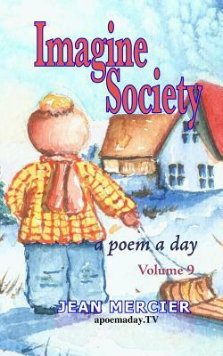 Imagine Society: A POEM A DAY - Volume 9: Jean Mercier's A Poem A Day Series by Jean Mercier