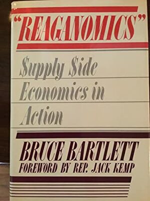 Reaganomics: Supply Side Economics in Action by Bruce Bartlett