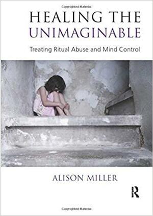 Healing the Unimaginable: Treating Ritual Abuse and Mind Control by Alison Miller, Valerie Sinason