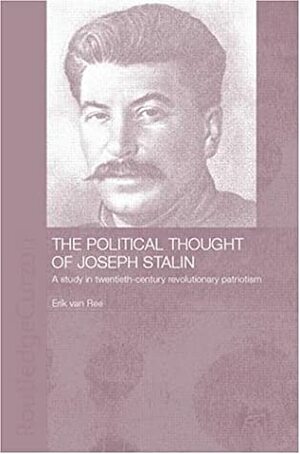 The Political Thought of Joseph Stalin: A Study in Twentieth Century Revolutionary Patriotism by Erik van Ree