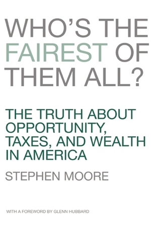 Who's the Fairest of Them All?: The Truth about Opportunity, Taxes, and Wealth in America by R. Glenn Hubbard, Stephen Moore