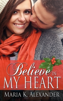 Believe in My Heart by Maria K. Alexander