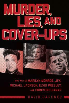 Murder, Lies, and Cover-Ups: Who Killed Marilyn Monroe, Jfk, Michael Jackson, Elvis Presley, and Princess Diana? by David Gardner