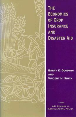 The Economics of Crop Insurance and Disaster Aid by Barry K. Goodwin