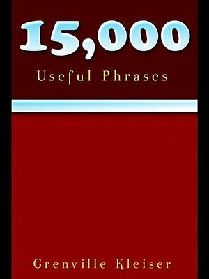 15000 Useful Phrases by Grenville Kleiser, Grenville Kleiser