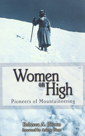 Women on High: Pioneers of Mountaineering by Rebecca A. Brown, Arlene Blum