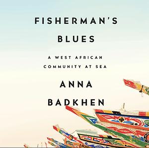 Fisherman's Blues: A West African Community at Sea by Anna Badkhen