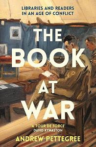 The Book at War: Libraries and Readers in an Age of Conflict by Andrew Pettegree