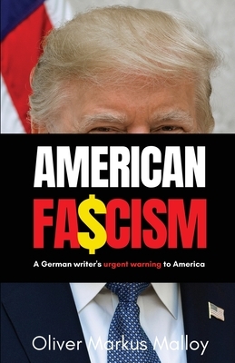 American Fascism: A German Writer's Urgent Warning To America by Oliver Markus Malloy