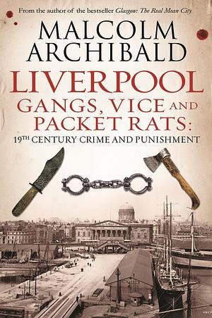 Liverpool: Gangs, Vice and Packet Rats: 19th Century Crime and Punishment by Malcolm Archibald