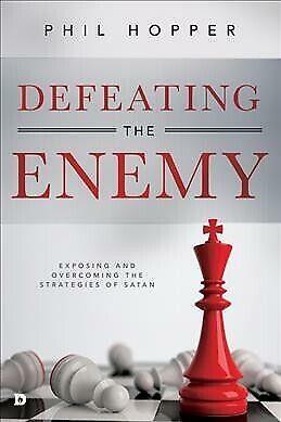 Defeating the Enemy: Exposing and Overcoming the Strategies of Satan by Phil Hopper