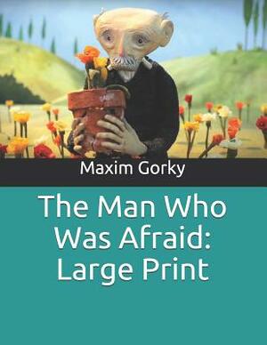 The Man Who Was Afraid: Large Print by Maxim Gorky