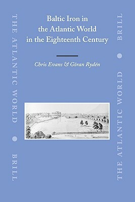 Baltic Iron in the Atlantic World in the Eighteenth Century by Chris Evans, Göran Rydén