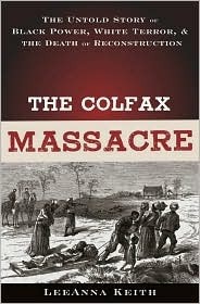 The Colfax Massacre: The Untold Story of Black Power, White Terror and the Death of Reconstruction by LeeAnna Keith