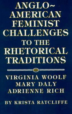 Anglo-American Feminist Challenges to the Rhetorical Traditions: Virginia Woolf, Mary Daly, Adrienne Rich by Krista Ratcliffe