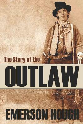 The Story of the Outlaw: A Study of the Western Desperado (Annotated) by Emerson Hough