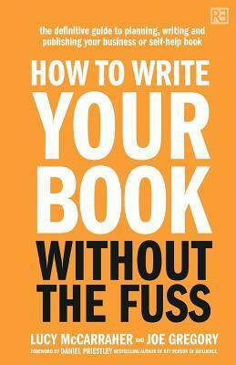 How to Write Your Book Without the Fuss: The Definitive Guide to Planning, Writing and Publishing Your Business or Self-Help Book by Daniel Priestley, Joe Gregory, Lucy McCarraher